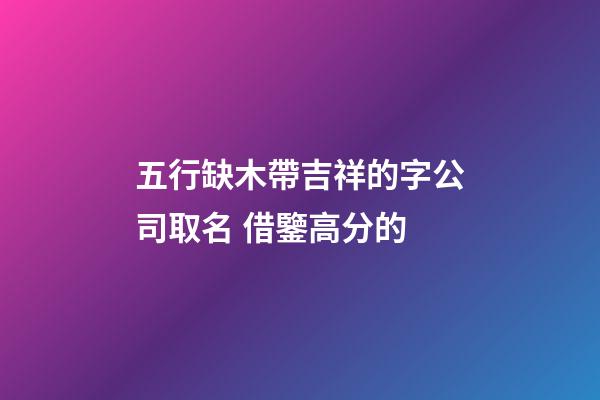 五行缺木帶吉祥的字公司取名 借鑒高分的-第1張-公司起名-玄機派